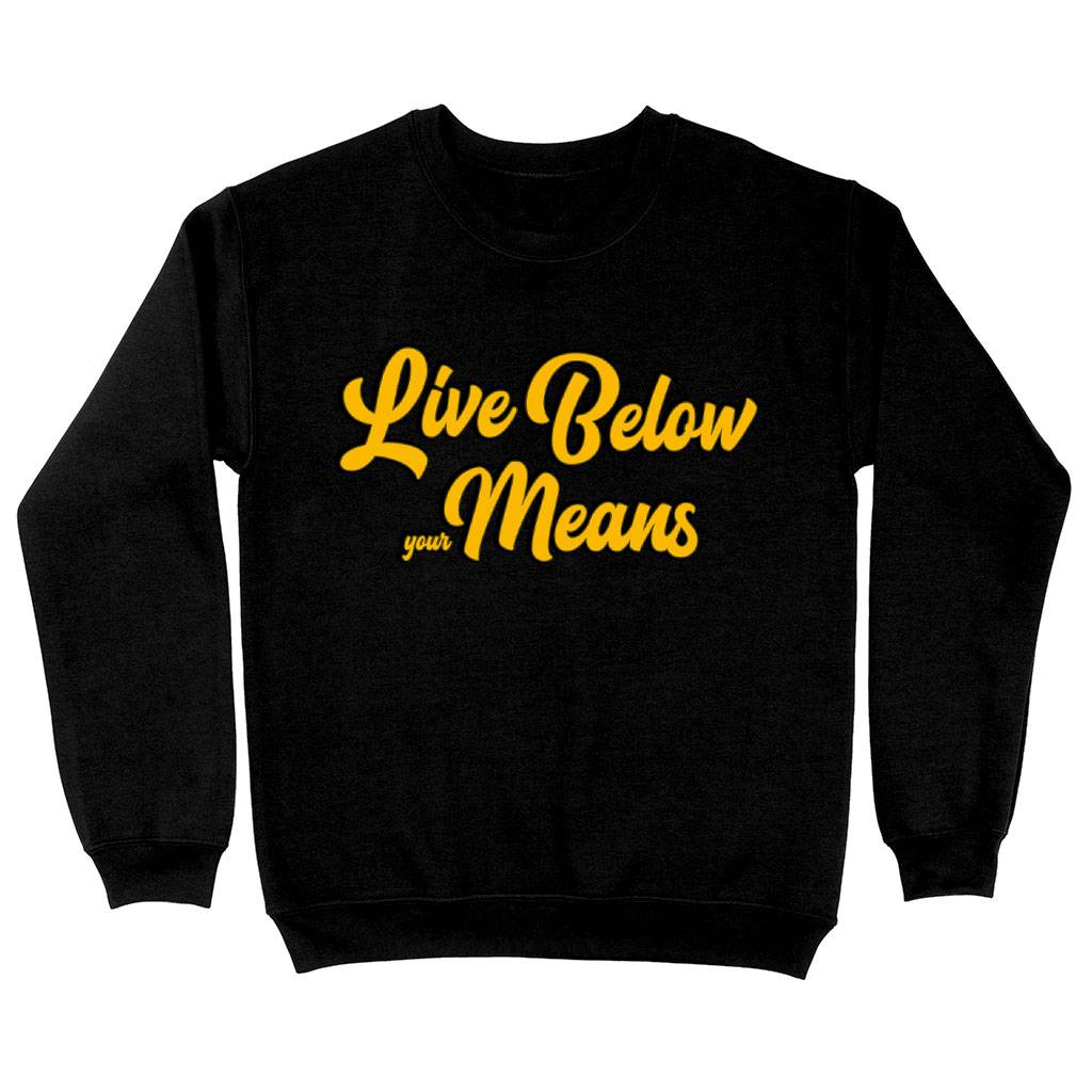 Live Below Your Means Sweatshirt - Quote Crewneck Sweatshirt - Art Sweatshirt Clothing Sweatshirts Color : Black|Charcoal|White 