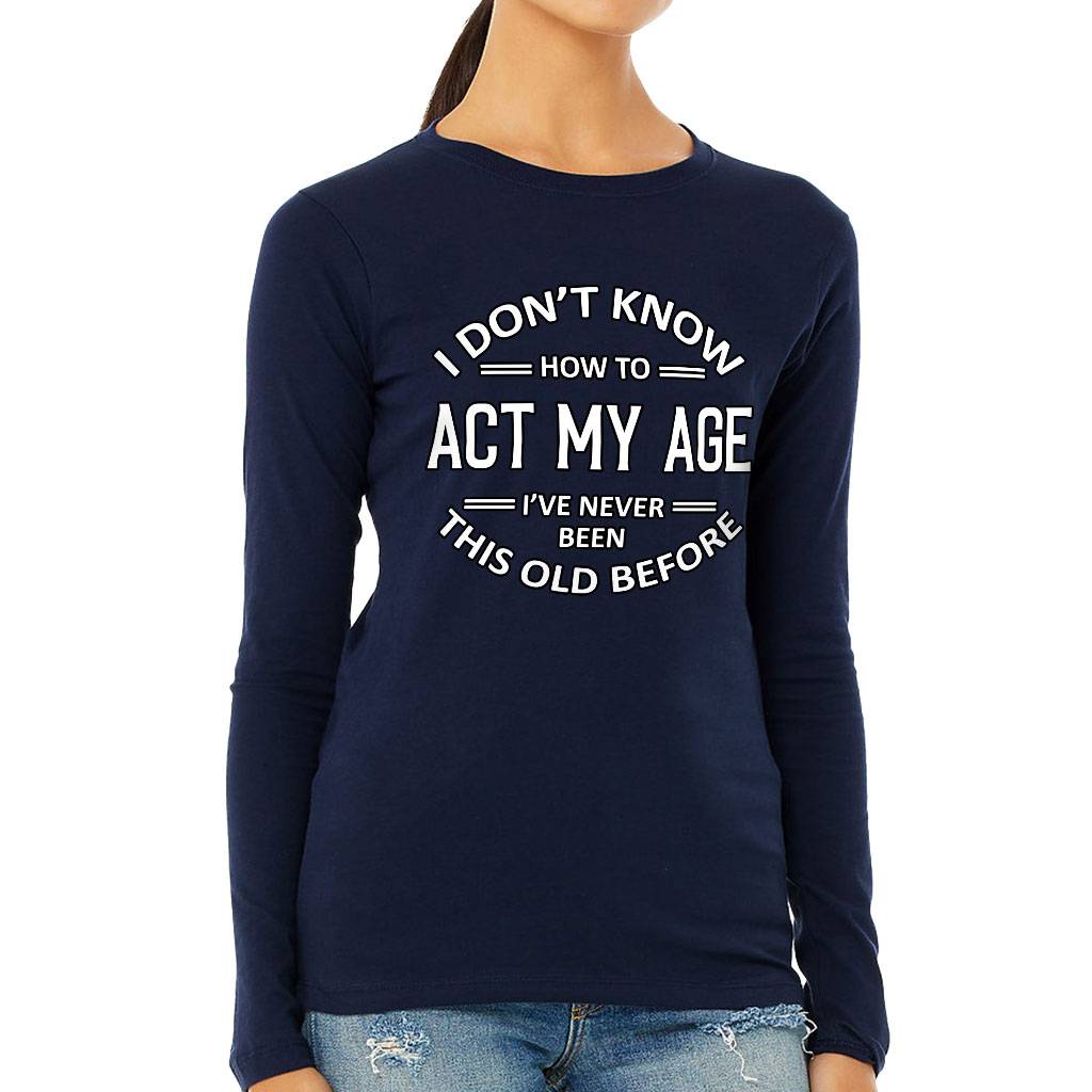 I Don't Know How to Act My Age Women's Long Sleeve T-Shirt - Sarcastic Long Sleeve Tee - Funny T-Shirt Women's Tops & Tees Color : Athletic Heather|Black|Navy|White 