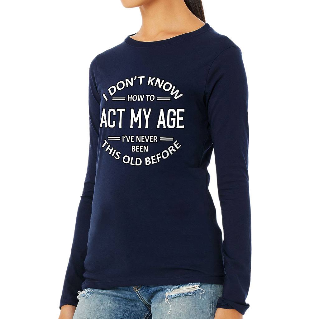 I Don't Know How to Act My Age Women's Long Sleeve T-Shirt - Sarcastic Long Sleeve Tee - Funny T-Shirt Women's Tops & Tees Color : Athletic Heather|Black|Navy|White 